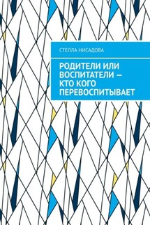 Родители или воспитатели – кто кого перевоспитывает - Стелла Нисадова