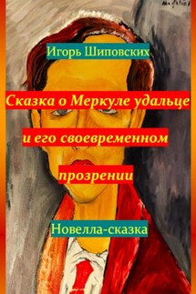 Сказка о Меркуле удальце и его своевременном прозрении - Игорь Шиповских