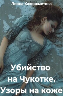 Убийство на Чукотке. Узоры на коже - Лиана Хазиахметова