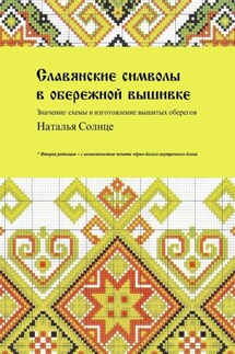 Славянские символы в обережной вышивке. Значение, схемы и изготовление вышитых оберегов - Наталья Солнце