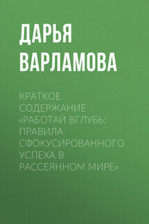 Краткое содержание «Работай вглубь: правила сфокусированного успеха в рассеянном мире» - Дарья Варламова