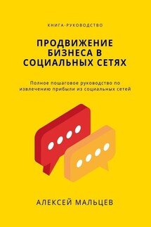 Продвижение бизнеса в социальных сетях. Полное пошаговое руководство по извлечению прибыли из социальных сетей - Алексей Мальцев
