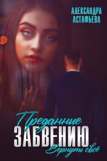 Преданные забвению. Вернуть своё - Александра Астафьева