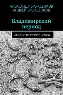Владимирский период. Конспект по русской истории - Андрей Александрович Брыксенков, Александр Георгиевич Брыксенков