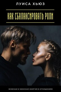 Как сбалансировать роли. Мужская и женская энергия в отношениях - Луиса Хьюз