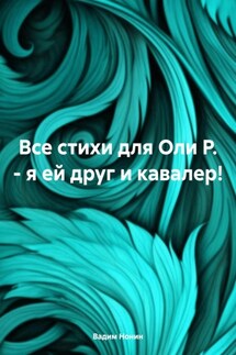 Все стихи для Оли Р. – я ей друг и кавалер! - Вадим Нонин