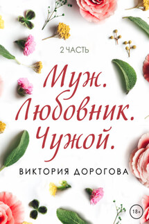 Муж. Любовник. Чужой. Часть 2 - Виктория Дорогова