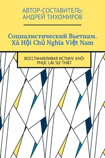 Социалистический Вьетнам. Xã Hội Chủ Nghĩa Việt Nam. Восстанавливая истину. Khôi phục lại sự thật - Андрей Тихомиров