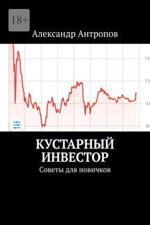 Кустарный инвестор. Советы для новичков - Александр Антропов