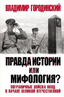 Правда истории или мифология? Пограничные войска НКВД в начале Великой Отечественной - Владимир Городинский