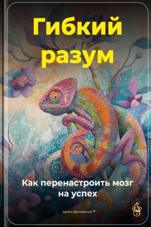 Гибкий разум: Как перенастроить мозг на успех - Артем Демиденко