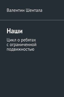 Наши. Цикл о ребятах с ограниченной подвижностью - Валентин Шентала