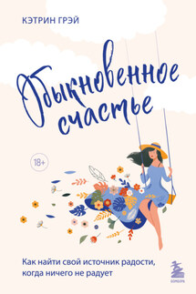 Обыкновенное счастье. Как найти свой источник радости, когда ничего не радует - Кэтрин Грэй