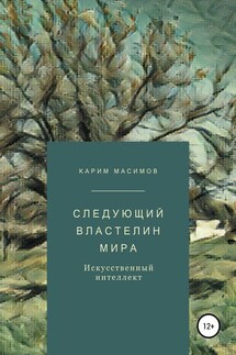 Следующий властелин мира. Искусственный интеллект - Карим Масимов