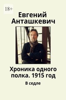 Хроника одного полка. 1915 год. В седле - Евгений Анташкевич