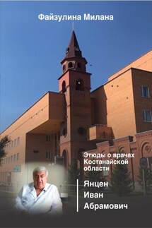 Этюды о врачах Костанайской области. Янцен Иван Абрамович - Милана Файзулина