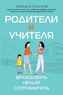 Родители и учителя. Враждовать нельзя сотрудничать - Ирина Егорычева