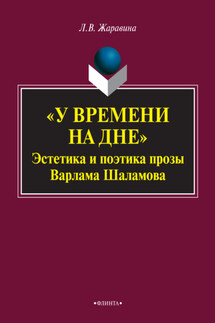 «У времени на дне»: эстетика и поэтика прозы Варлама Шаламова. Монография - Лариса Жаравина