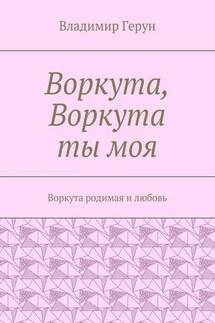 Воркута, Воркута ты моя. Воркута родимая и любовь - Владимир Герун