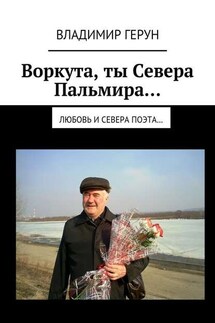 Воркута, ты Севера Пальмира… Любовь и Севера поэта… - Владимир Герун