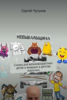 Небывальщина. Сказки для великовозрастных детей и впавших в детство взрослых - Сергей Чугунов