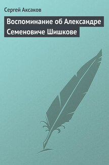 Воспоминание об Александре Семеновиче Шишкове - Сергей Аксаков