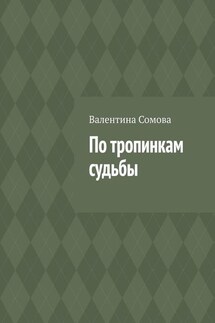 По тропинкам судьбы - Валентина Сомова