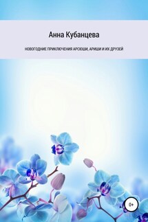 Новогодние приключения Арсюши, Ариши и их друзей - Анна Кубанцева
