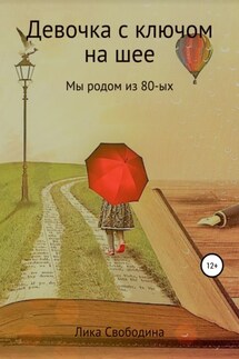 Девочка с ключом на шее. Мы родом из 80-х - Лика Свободина