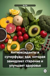 Антиоксиданты и суперфуды: еда, которая замедляет старение и улучшает здоровье - Эл Ли