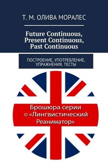 Future Continuous, Present Continuous, Past Continuous. Построение, употребление, упражнения, тесты - Татьяна Олива Моралес