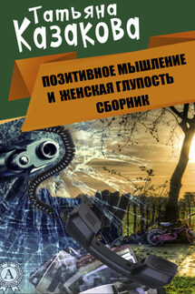 Позитивное мышление и женская глупость - Татьяна Казакова