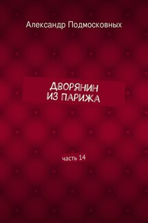 Дворянин из Парижа. часть 14 - Александр Подмосковных