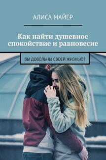Как найти душевное спокойствие и равновесие. Вы довольны своей жизнью? - Алиса Майер