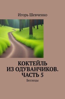 Коктейль из одуванчиков. Часть 5. Беглецы - Игорь Шевченко