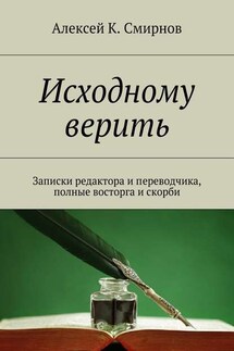 Исходному верить. Записки редактора и переводчика, полные восторга и скорби - Алексей Смирнов