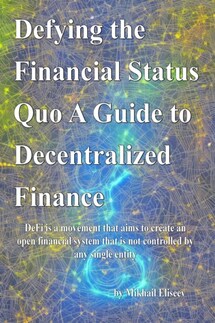 Defying the Financial Status Quo. A Guide to Decentralized Finance - Mikhail Eliseev