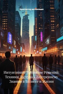 Интуитивное Принятие Решений: Техники Доступа к Внутреннему Знанию в Бизнесе и Жизни - Архитектор метазнания