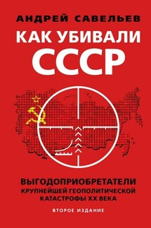 Как убивали Советский Союз. Выгодоприобретатели крупнейшей геополитической катастрофы XX века - Андрей Савельев