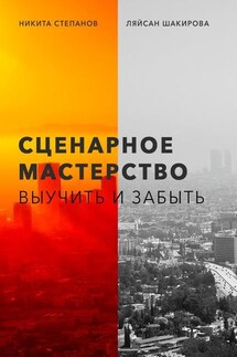 Сценарное мастерство. Выучить и забыть - Никита Степанов, Ляйсан Шакирова