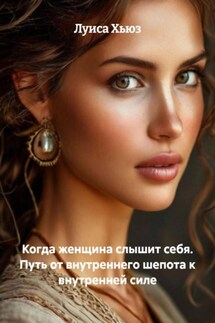 Когда женщина слышит себя. Путь от внутреннего шепота к внутренней силе - Луиса Хьюз