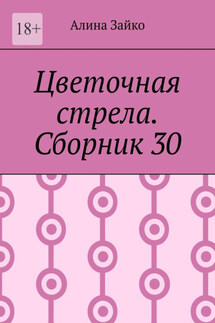 Цветочная стрела. Сборник 30 - Алина Зайко