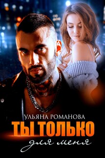 Ты только для меня - Ульяна Романова