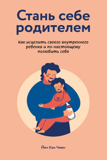 Стань себе родителем: как исцелить своего внутреннего ребенка и по-настоящему полюбить себя - Йен Чжен