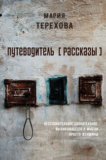 Путеводитель [рассказы]. бессознательное сознательное, выливающееся в мысли просто женщины - Мария Терехова