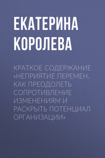 Краткое содержание «Неприятие перемен. Как преодолеть сопротивление изменениям и раскрыть потенциал организации» - Екатерина Королева
