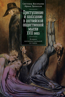 Преступление и наказание в английской общественной мысли XVIII века: очерки интеллектуальной истории - Ирина Мариковна Эрлихсон, Светлана Анатольевна Васильева