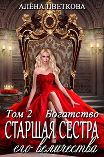 Старшая сестра его величества. Богатство. Часть 1 - Алёна Цветкова
