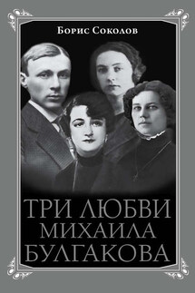 Три любви Михаила Булгакова - Борис Соколов