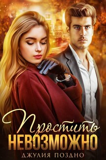 Простить невозможно - Джулия Поздно